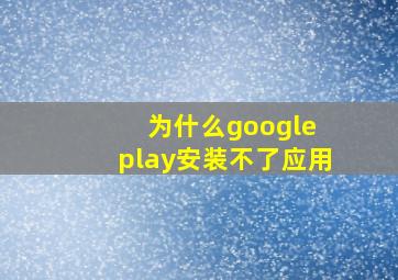 为什么google play安装不了应用